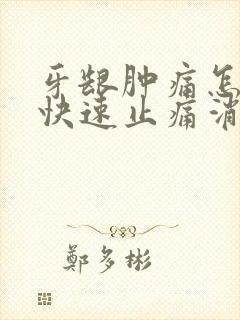 牙龈肿痛怎么办快速止痛消肿