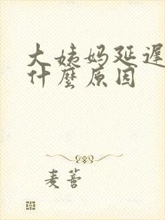 大姨妈延迟十天什么原因