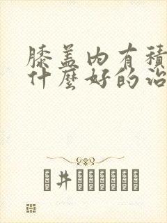 膝盖内有积水有什么好的治疗方法吗