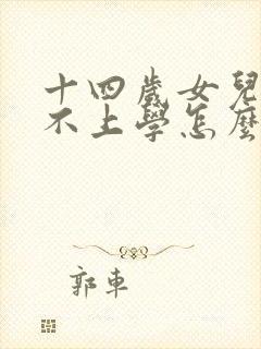 十四岁女儿叛逆不上学怎么办