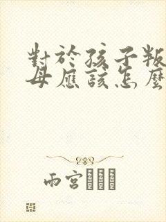 对于孩子叛逆父母应该怎么管教