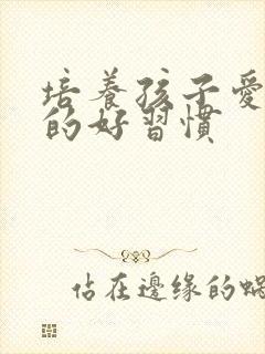 培养孩子爱学习的好习惯