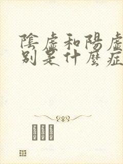 阴虚和阳虚的区别是什么症状