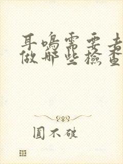 耳鸣需要去医院做哪些检查