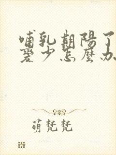 哺乳期阳了奶水变少怎么办