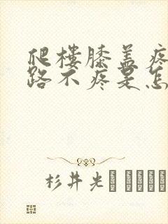 爬楼膝盖疼,平路不疼是怎么回事