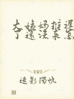 大姨妈推迟一周了还没来怎么办
