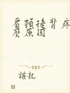 肩颈后背疼是什么原因