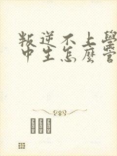 叛逆不上学的高中生怎么管
