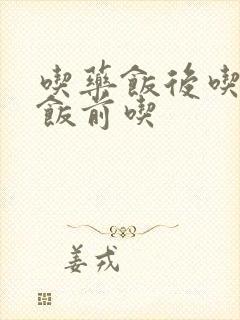 吃药饭后吃还是饭前吃