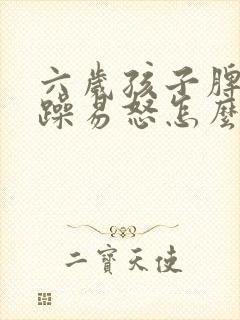 六岁孩子脾气暴躁易怒怎么办