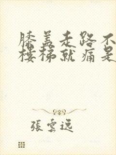 膝盖走路不痛上楼梯就痛是怎么回事