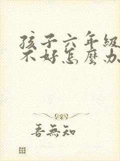孩子六年级学习不好怎么办封面