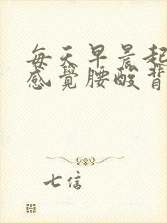 每天早晨起床都感觉腰酸背痛什么原因