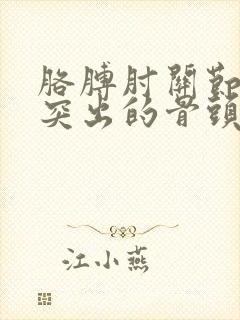 胳膊肘关节外侧突出的骨头一按就痛
