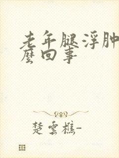 老年腿浮肿是怎么回事