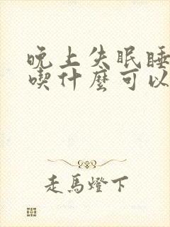 晚上失眠睡不着吃什么可以缓解