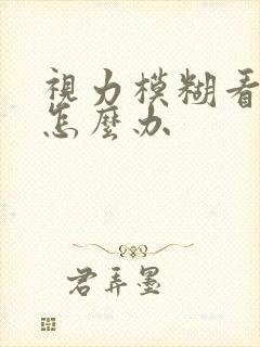 视力模糊看不清怎么办