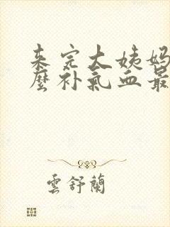 来完大姨妈吃什么补气血最好