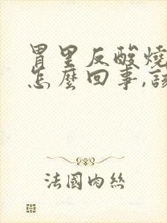 胃里反酸烧心是怎么回事,该如何缓解?