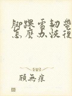 脚踝处韧带拉伤怎么办恢复快