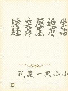 腰突压迫坐骨神经疼怎么治