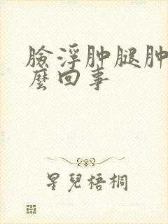 脸浮肿腿肿是怎么回事封面