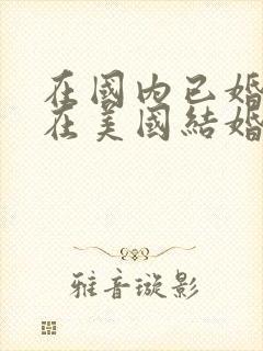 在国内已婚还能在美国结婚吗