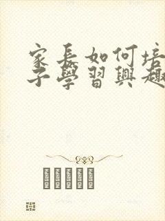 家长如何培养孩子学习兴趣