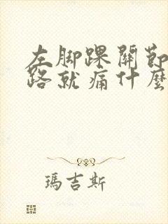 左脚踝关节一走路就痛什么原因