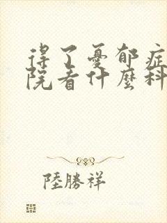 得了忧郁症去医院看什么科