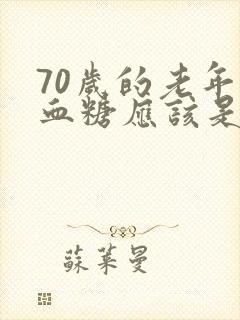 70岁的老年人血糖应该是多少