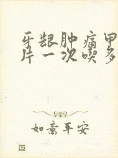 牙龈肿痛甲硝唑片一次吃多少片