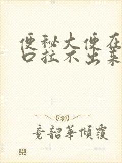 便秘大便在肛门口拉不出来怎么办
