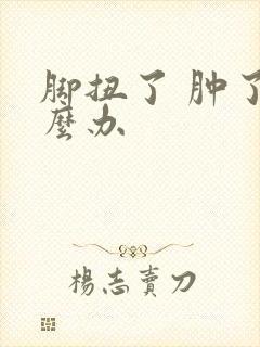 脚扭了 肿了怎么办