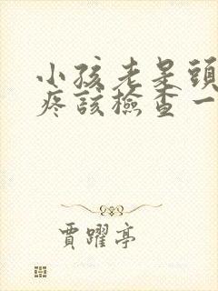 小孩老是头晕头疼该检查一下什么