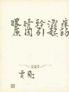 眼睛干涩痒什么原因引起的怎么治疗
