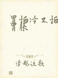 胃怕冷又怕凉 胃胀