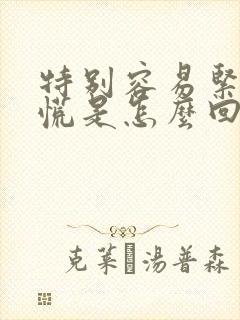 特别容易紧张心慌是怎么回事