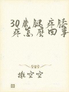 30岁腿疼膝盖疼怎么回事