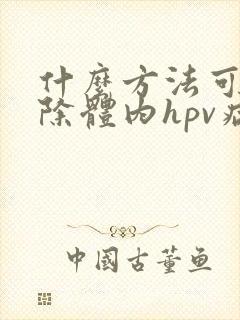 什么方法可以清除体内hpv病毒封面