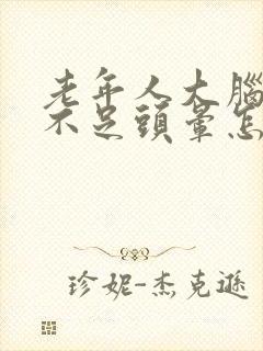 老年人大脑供血不足头晕怎么办