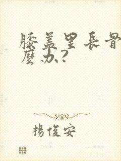 膝盖里长骨刺怎么办?
