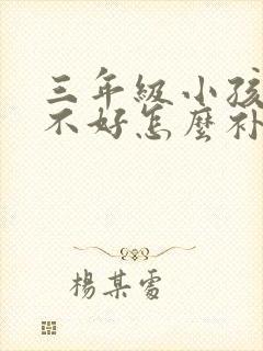 三年级小孩成绩不好怎么补救