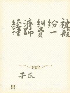 经济纠纷被告请律师费一般多少钱