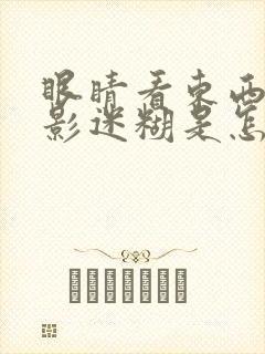 眼睛看东西有重影迷糊是怎么回事