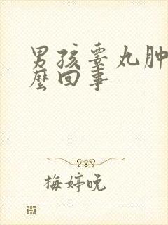 男孩睾丸肿疼怎么回事