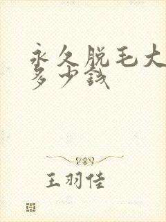 永久脱毛大概需多少钱