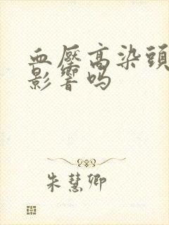 血压高染头发有影响吗