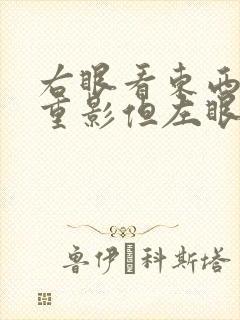 右眼看东西模糊重影但左眼很正常怎么办